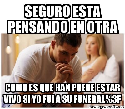 meme seguro esta pensando en otra|Seguro esta pensando en otra .
